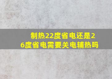 制热22度省电还是26度省电需要关电辅热吗