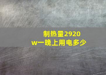 制热量2920w一晚上用电多少