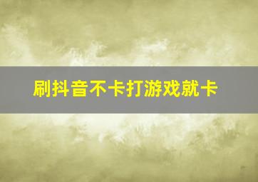 刷抖音不卡打游戏就卡