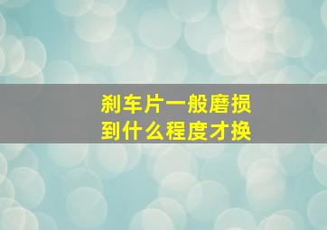 刹车片一般磨损到什么程度才换