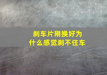 刹车片刚换好为什么感觉刹不住车