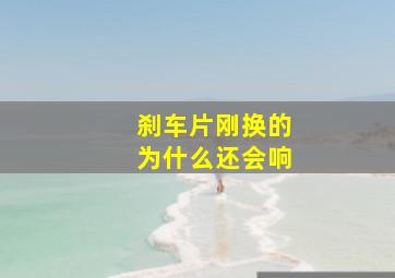 刹车片刚换的为什么还会响