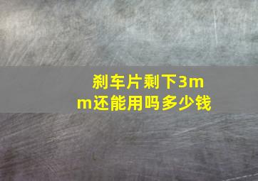 刹车片剩下3mm还能用吗多少钱