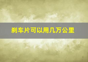 刹车片可以用几万公里