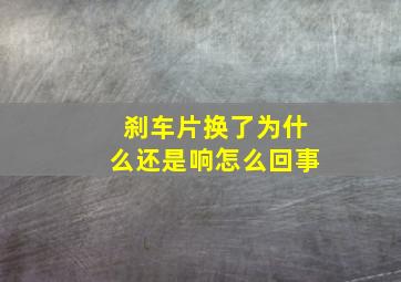 刹车片换了为什么还是响怎么回事