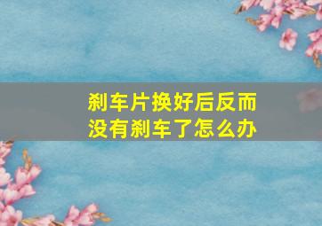 刹车片换好后反而没有刹车了怎么办