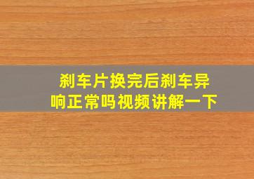 刹车片换完后刹车异响正常吗视频讲解一下