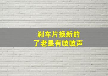 刹车片换新的了老是有吱吱声