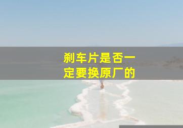 刹车片是否一定要换原厂的