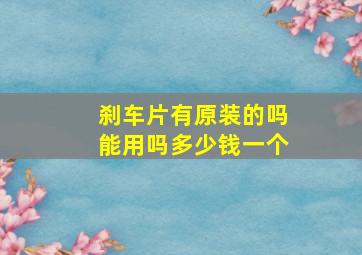 刹车片有原装的吗能用吗多少钱一个