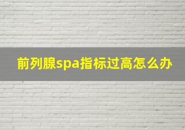 前列腺spa指标过高怎么办