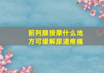 前列腺按摩什么地方可缓解尿道疼痛