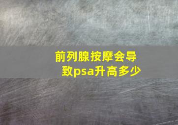 前列腺按摩会导致psa升高多少