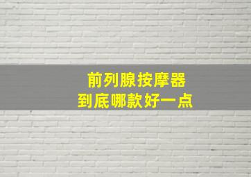 前列腺按摩器到底哪款好一点