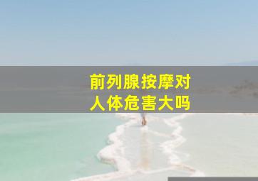 前列腺按摩对人体危害大吗