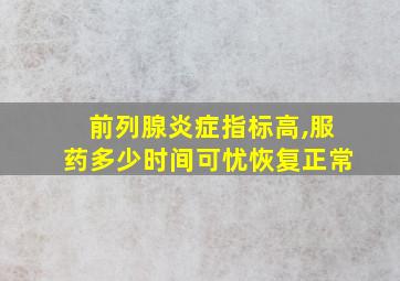 前列腺炎症指标高,服药多少时间可忧恢复正常