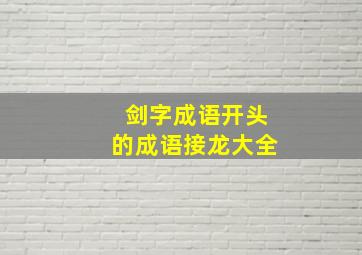 剑字成语开头的成语接龙大全