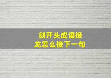 剑开头成语接龙怎么接下一句