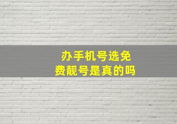 办手机号选免费靓号是真的吗