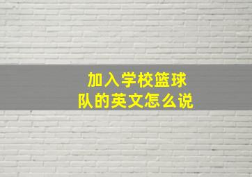 加入学校篮球队的英文怎么说