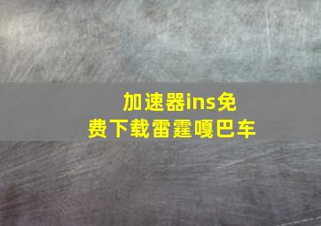 加速器ins免费下载雷霆嘎巴车