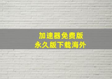 加速器免费版永久版下载海外