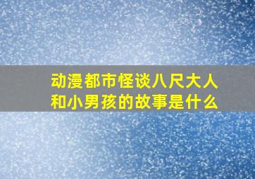 动漫都市怪谈八尺大人和小男孩的故事是什么