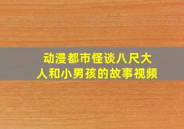 动漫都市怪谈八尺大人和小男孩的故事视频