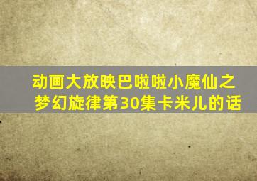 动画大放映巴啦啦小魔仙之梦幻旋律第30集卡米儿的话