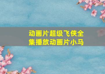 动画片超级飞侠全集播放动画片小马