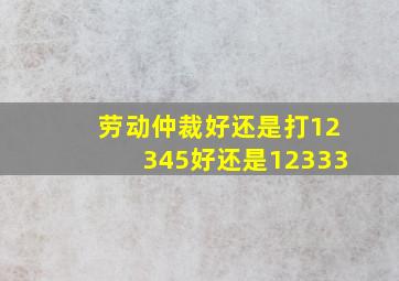 劳动仲裁好还是打12345好还是12333