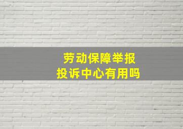 劳动保障举报投诉中心有用吗