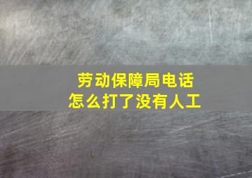 劳动保障局电话怎么打了没有人工