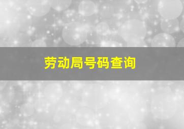 劳动局号码查询