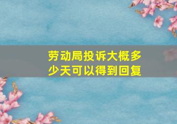 劳动局投诉大概多少天可以得到回复