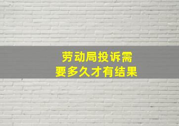 劳动局投诉需要多久才有结果