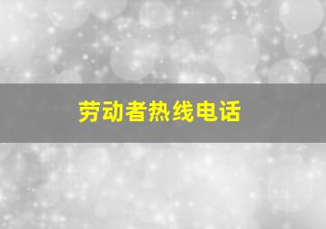 劳动者热线电话