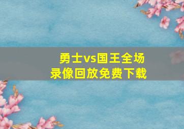 勇士vs国王全场录像回放免费下载