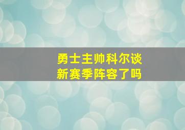 勇士主帅科尔谈新赛季阵容了吗