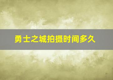 勇士之城拍摄时间多久