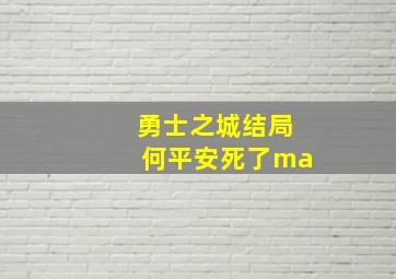 勇士之城结局何平安死了ma