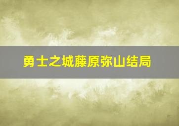 勇士之城藤原弥山结局