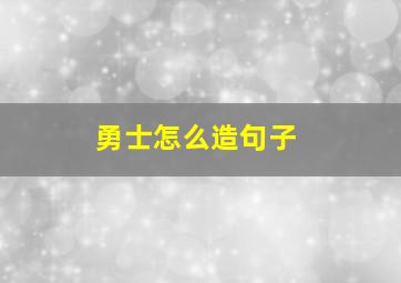 勇士怎么造句子