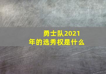 勇士队2021年的选秀权是什么