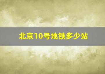 北京10号地铁多少站