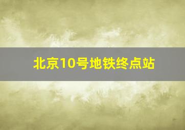 北京10号地铁终点站