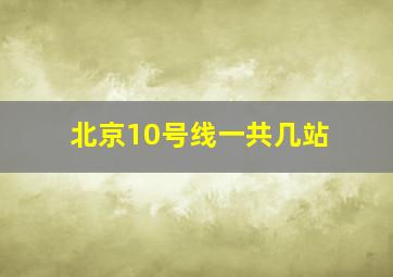 北京10号线一共几站