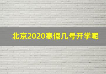 北京2020寒假几号开学呢