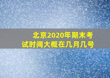 北京2020年期末考试时间大概在几月几号