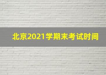 北京2021学期末考试时间